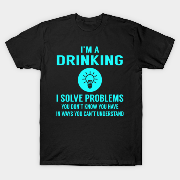 Drinking Solve Problems Drinking TShirt TeePublic